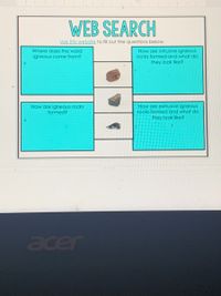 WEB SEARCH
Use this website to fill out the questions below.
How are intrusive igneous
rocks formed and what do
they look like?
Where does the word
igneous come from?
How are igneous rocks
formed?
How are extrusive igneous
rocks formed and what do
they look like?
acer
