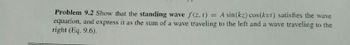 Problem 9.2 Show that the standing wave f(z. t) = A sin(kz) cos(kut) satisfies the wave
equation, and express it as the sum of a wave traveling to the left and a wave traveling to the
right (Eq. 9.6).