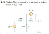 4.53 Find the Norton equivalent at terminals a-b of the
circuit in Fig. 4.119.
0.25v,
a
Vo
18 V (*
+
3.
