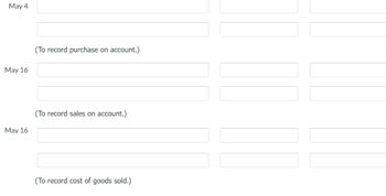 May 4
May 16
May 16
(To record purchase on account.)
(To record sales on account.)
(To record cost of goods sold.)
