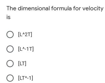 The dimensional formula for velocity
is
O [L^2T]
O [L^-1T]
O [LT]
O [LT^-1]