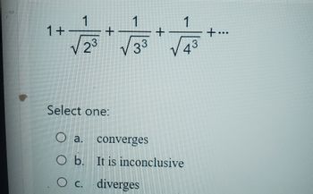 1+
1
+
Select one:
1
V 3
+
1
43
Qa converges
O b. It is inconclusive
O c. diverges
+...