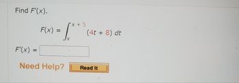 Find F'(x).
F'(x) =
=
F(x)
=
[**
Need Help?
X + 5
(4t+ 8) dt
Read It