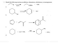 2. Identify the following reactions as additions, eliminations, substitutions, or rearrangements:
"Br
+ NaBr
NaCN
а.
Acid catalyst
H2O
HO.
b.
c.
NO2
light
+ O,NNO,
+ ΗΝΟ
d.
