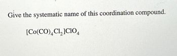 Give the systematic name of this coordination compound.
[Co(CO) 4 C1₂]CIO4