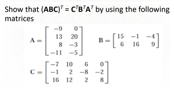 Show that (ABC) = CTBTAT by using the following
matrices
A =
C =
||
-9
13
0
20
8-3
-11 -5
15
[1]
6
16
B =
-7 10 6
0
-1 2 -8-2
16 12
2
8