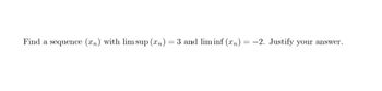 Find a sequence (rn) with lim sup (xn)
=
3 and lim inf (xn)
-2. Justify your answer.