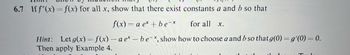 6.7 Iff"(x)=f(x) for all x, show that there exist constants a and b so that
f(x)= a ex+be-*
for all Xx.
Hint: Let g(x)=f(x) - ae* - be-*, show how to choose a and b so that g(0) = g'(0) = 0.
Then apply Example 4.