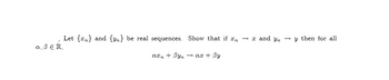 Let {n} and {n} be real sequences. Show that if xn → x and yn →y then for all
a, ß ER,
axn + Byn
→ ax + By