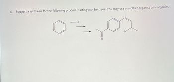 6. Suggest a synthesis for the following product starting with benzene. You may use any other organics or inorganics.
0=,05
Br