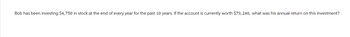 Bob has been investing $4, 750 in stock at the end of every year for the past 10 years. If the account is currently worth $73, 240, what was his annual return on this investment?