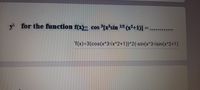 y for the function f(x)= cos 3[x'sin 12 (x²41)] =
1/2
f(x)=3(cos(x^3vx^2+1))^2(-sin(x^3vsin(x^2+1)
