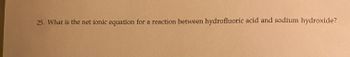 25. What is the net ionic equation for a reaction between hydrofluoric acid and sodium hydroxide?