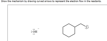 Show the mechanism by drawing curved arrows to represent the electron flow in the reactants.
: OH