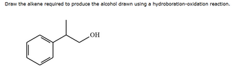 Draw the alkene required to produce the alcohol drawn using a hydroboration-oxidation reaction.
OH