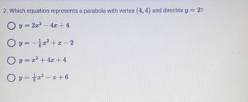 2. Which equation represents a parabola with vertex (4,4) and directrix y = 2?
Oy=2x² - 4x + 4
Ov=-z²+2-2
Oy=x² + 4x +4
Ov=z²z+6