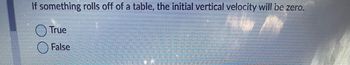 If something rolls off of a table, the initial vertical velocity will be zero.
True
False