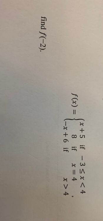 find ƒ(−2).
f(x) =
(x+5 if - 3 < x < 4
8
if
x = 4
-x+6 if
x > 4