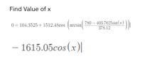 Find Value of x
(arcsin 780 – 403.7625sin(x) ))|
378.12
0 = 104.3525 + 1512.48cos
– 1615.05cos(x)|
-
