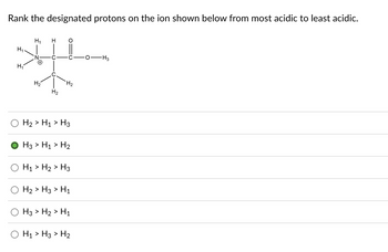 Rank the designated protons on the ion shown below from most acidic to least acidic.
H₁
H
*L
(+)
H₂
H₁
H₁
H₂
H₂
H₂> H₁ > H3
H3> H₁ > H₂
H₁ > H₂> H3
H₂> H3 > H₁
H3> H₂> H₁
H₁ > H3 > H₂
-H3