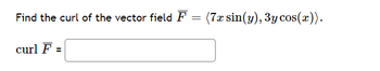 Find the curl of the vector field F = (7x sin(y), 3y cos(x)).
curl F =