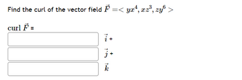 Find the curl of the vector field F =< yx¹, xz³, zyб >
curl F =
i+
j+
k