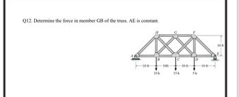 Q12. Determine the force in member GB of the truss. AE is constant.
-10 ft
H
B
10 k
10ft
C
15 k
-10 ft-
D
+
5k
-10 ft-
10 ft