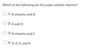 Which of the following are the water-soluble vitamins?
1) B vitamins and D
2) A and D
3) B vitamins and C
4) A, D, E, and K
