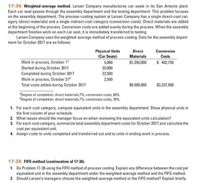 17-36 Weighted-average method. Larsen Company manufactures car seats in its San Antonio plant.
Each car seat passes through the assembly department and the testing department. This problem focuses
on the assembly department. The process-costing system at Larsen Company has a single direct-cost cat-
egory (direct materials) and a single indirect-cost category (conversion costs). Direct materials are added
at the beginning of the process. Conversion costs are added evenly during the process. When the assembly
department finishes work on each car seat, it is immediately transferred to testing.
Larsen Company uses the weighted-average method of process costing. Data for the assembly depart-
ment for October 2017 are as follows:
Physical Units
(Car Seats)
Direct
Conversion
Materials
$1,250,000
Costs
$ 402,750
Work in process, October 1
Started during October 2017
Completed during October 2017
Work in process, October 31b
Total costs added during October 2017
5,000
20,000
22,500
2,500
$4,500,000
$2,337,500
"Degree of completion: direct materials,?%; conversion costs, 60%.
Degree of completion: direct materials,?%; conversion costs, 70%.
1. For each cost category, compute equivalent units in the assembly department. Show physical units in
the first column of your schedule.
2. What issues should the manager focus on when reviewing the equivalent units calculation?
3. For each cost category, summarize total assembly department costs for October 2017 and calculate the
cost per equivalent unit.
4. Assign costs to units completed and transferred out and to units in ending work in process.
17-38 FIFO method (continuation of 17-36).
1. Do Problem 17-36 using the FIFO method of process costing. Explain any difference between the cost per
equivalent unit in the assembly department under the weighted-average method and the FIFO method.
2. Should Larsen's managers choose the weighted-average method or the FIFO method? Explain briefly.
