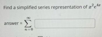 Find a simplified series representation of e
x²e4x
answer=