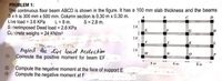 PROBLEM 1:
The continuous floor beam ABCD is shown in the figure. It has a 100 mm slab thickness and the beams
bxh is 300 mm x 500 mm. Column section is 0.30 m x 0.30 m.
Live load = 3.6 KPa
Superimposed Dead load = 2.6 KPa
Concrete weighs = 24 KN/m3
L = 8 m.
S = 2.8 m.
2.8
2.8
Siahs.
neglet the live load Reduchon
O Compute the positive moment for beam EF.
2.8
M
8 m
8 m
8 m
Compute the negative moment at the face of support E
Compute the negative moment at F
