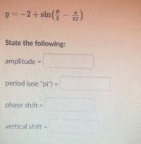 y = -2+sin(-)
State the following:
amplitude =
%3D
period (use "pi") =
phase shift =
vertical shift =
