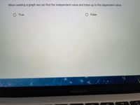 When reading a graph we can find the independent value and trace up to the dependent value.
O True
O False
MacBook Air
DII
DD
F10
