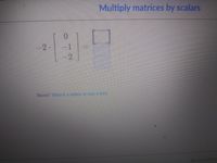 Multiply matrices by scalars
-2-
-2
Stuck? Watch a video or use a hint.
Do 4 proble
