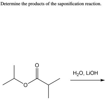 Determine the products of the saponification reaction.
O
H₂O, LiOH