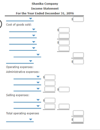 Shanika Company
Income Statement
For the Year Ended December 31, 20Y6
Cost of goods sold:
Operating expenses:
Administrative expenses:
Selling expenses:
Total operating expenses
%24
