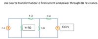 Use source transformation to find current and power through 80 resistance.
8Ω
ww
ww
ЗА
Y+7Q
X+3 V
ww
