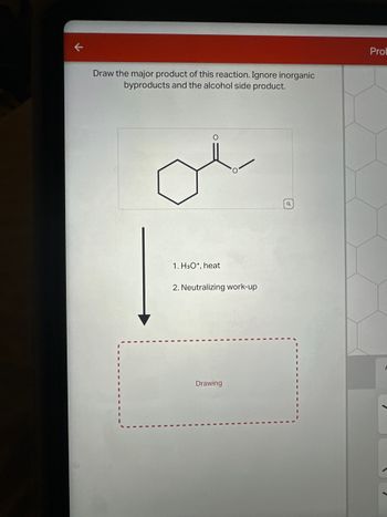 K
Draw the major product of this reaction. Ignore inorganic
byproducts and the alcohol side product.
1. H3O+, heat
2. Neutralizing work-up
Drawing
Q
Pro