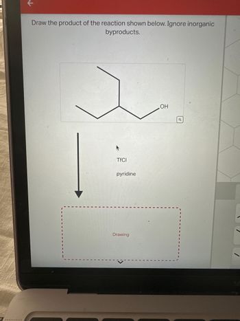 Draw the product of the reaction shown below. Ignore inorganic
byproducts.
TfCl
pyridine
Drawing
OH
Q