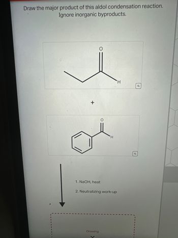 Draw the major product of this aldol condensation reaction.
Ignore inorganic byproducts.
+
H
H
1. NaOH, heat
2. Neutralizing work-up
Drawing
く
a
a