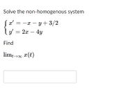 Solve the non-homogenous system
Sa' = -x – y+ 3/2
ly = 2x – 4y
Find
lim 00 x(t)
