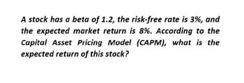 A stock has a beta of 1.2, the risk-free rate is 3%, and
the expected market return is 8%. According to the
Capital Asset Pricing Model (CAPM), what is the
expected return of this stock?