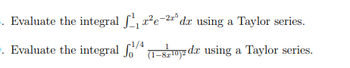 3. Evaluate the integral √₁₁²e-2³ dr using a Taylor series.
f/4
. Evaluate the integral √ (1-8d using a Taylor series.