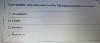 Superposition is based on which of the following mathematical concepts?
O Associativity
O Duality
O Linearity
O Reciprocity

