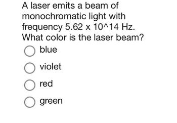 A laser emits a beam of
monochromatic
light with
frequency 5.62 x 10^14 Hz.
What color is the laser beam?
O blue
O violet
O red
O green