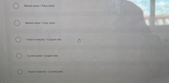 O
O
O
Market value > Face value
Market value = Face value -
Yield to maturity> Coupon rate
Current yield <Coupon rate
Yield to maturity = Current yield