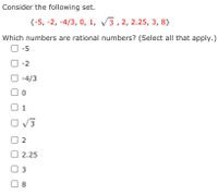 Consider the following set.
{-5, -2, -4/3, 0, 1, V3, 2, 2.25, 3, 8}
Which numbers are rational numbers? (Select all that apply.)
-5
-2
-4/3
1
O V3
2.25
3
8
