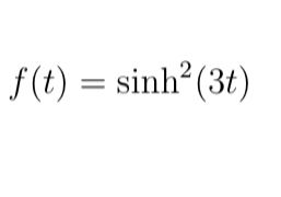 The image displays a mathematical function, which is expressed as:

\[ f(t) = \sinh^2(3t) \]

This denotes that the function \( f(t) \) is the square of the hyperbolic sine of three times \( t \).

Key points about the hyperbolic sine function:
- The hyperbolic sine function, denoted \( \sinh(x) \), is defined as \( \sinh(x) = \frac{e^x - e^{-x}}{2} \).
- In this function, the expression \( \sinh^2(3t) \) means the square of \( \sinh(3t) \).

There are no graphs or diagrams in the image to explain further.