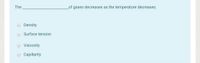 The
of gases decreases as the temperature decreases.
Density
Surface tension
Viscosity
Capillarity
