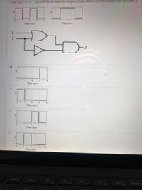 If the inputs X and Y vary with time as shown for the given circuit, which of the following describes the output Z?
Y.
1.
3
4
Time (ms)
Time (ms)
Y
Z
3
Time (ms)
of
3
Time (ms)
Time (ms)
Time (ms)
DII
FS
F2
F3
%23
F4
PrtScn
F6
F7
